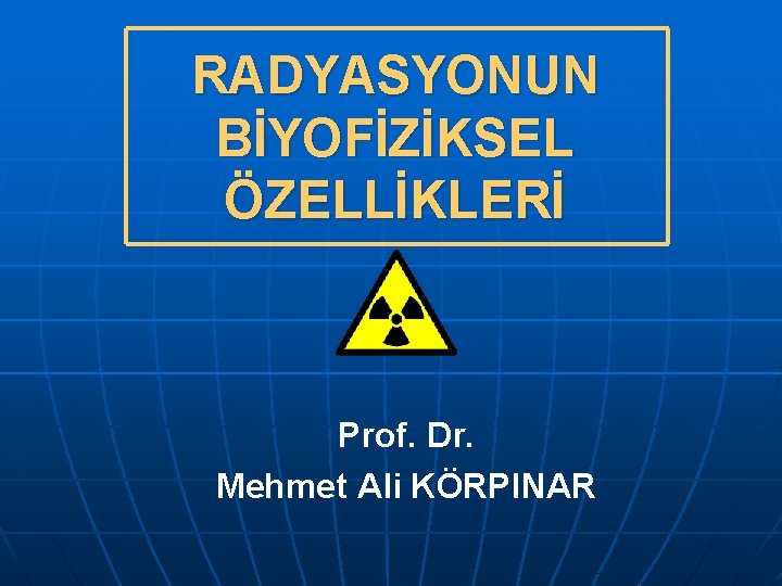 RADYASYONUN BİYOFİZİKSEL ÖZELLİKLERİ Prof. Dr. Mehmet Ali KÖRPINAR 