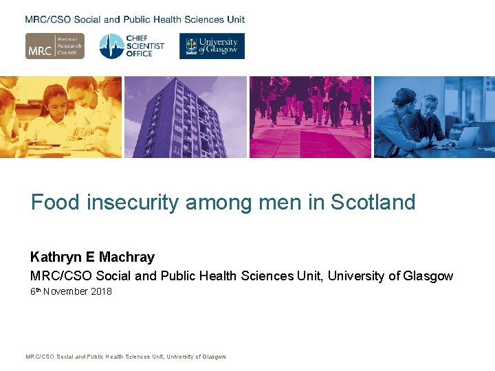 Food insecurity among men in Scotland Kathryn E Machray MRC/CSO Social and Public Health