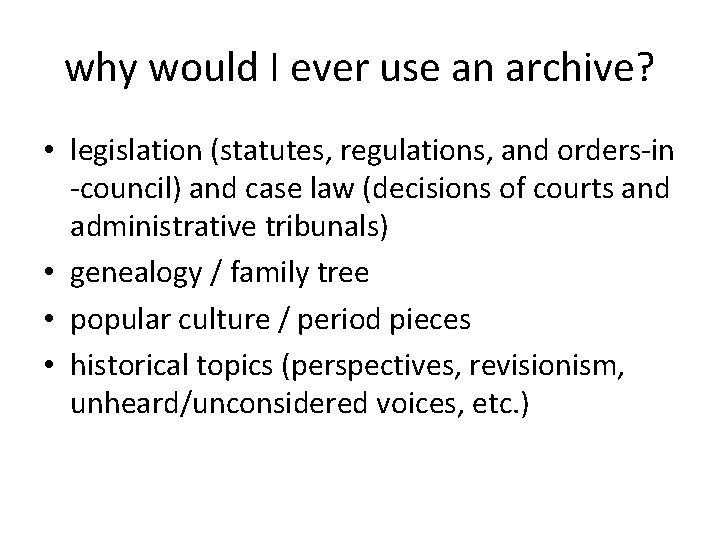 why would I ever use an archive? • legislation (statutes, regulations, and orders-in -council)