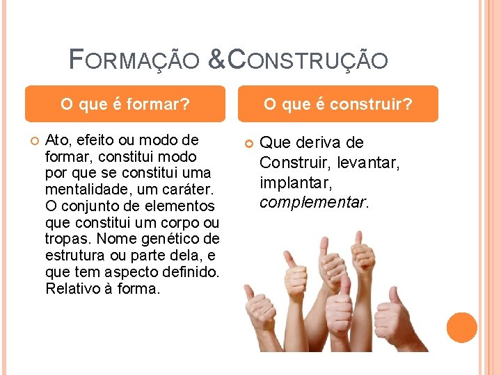 FORMAÇÃO & CONSTRUÇÃO O que é formar? Ato, efeito ou modo de formar, constitui