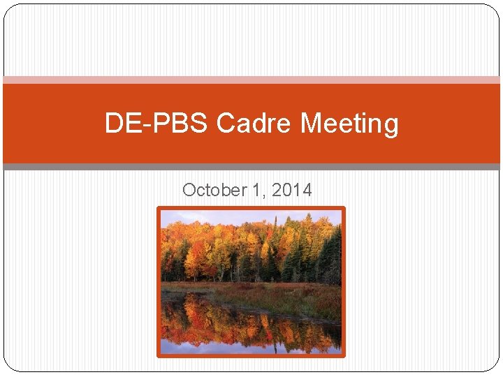 DE-PBS Cadre Meeting October 1, 2014 WELCOME! 