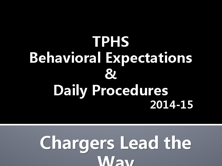 TPHS Behavioral Expectations & Daily Procedures 2014 -15 Chargers Lead the 