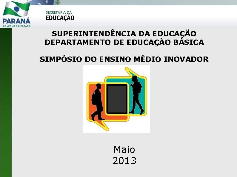 SUPERINTENDÊNCIA DA EDUCAÇÃO DEPARTAMENTO DE EDUCAÇÃO BÁSICA SIMPÓSIO DO ENSINO MÉDIO INOVADOR Maio 2013