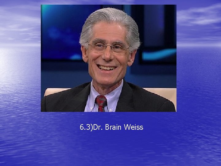 6. 3)Dr. Brain Weiss 