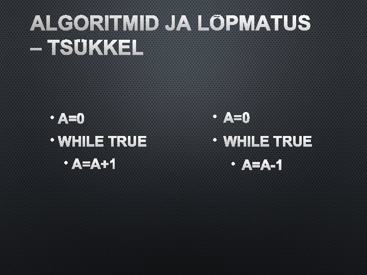 ALGORITMID JA LÕPMATUS – TSÜKKEL • A=0 • WHILE TRUE • A=A+1 • A=A-1