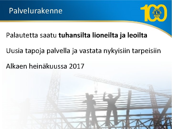 Palvelurakenne Palautetta saatu tuhansilta lioneilta ja leoilta Uusia tapoja palvella ja vastata nykyisiin tarpeisiin