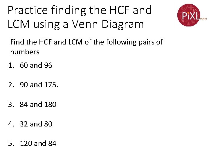 Practice finding the HCF and LCM using a Venn Diagram Find the HCF and
