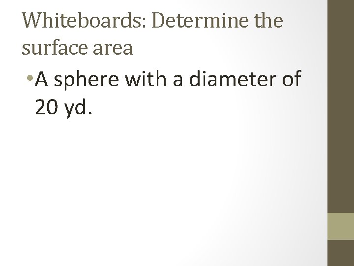 Whiteboards: Determine the surface area • A sphere with a diameter of 20 yd.