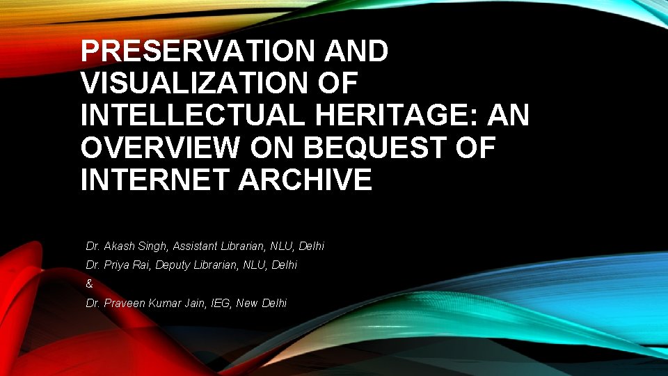 PRESERVATION AND VISUALIZATION OF INTELLECTUAL HERITAGE: AN OVERVIEW ON BEQUEST OF INTERNET ARCHIVE Dr. PRESERVATION AND VISUALIZATION OF INTELLECTUAL HERITAGE: AN OVERVIEW ON BEQUEST OF INTERNET ARCHIVE Dr.