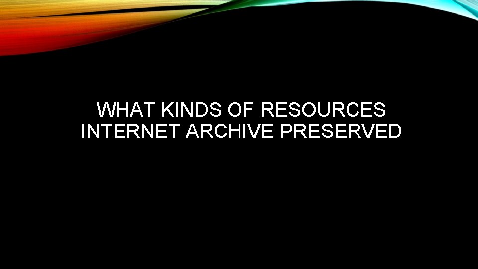 WHAT KINDS OF RESOURCES INTERNET ARCHIVE PRESERVED WHAT KINDS OF RESOURCES INTERNET ARCHIVE PRESERVED