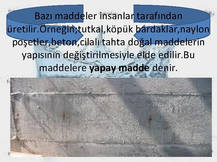 Bazı maddeler insanlar tarafından üretilir. Örneğin; tutkal, köpük bardaklar, naylon poşetler, beton, cilalı tahta