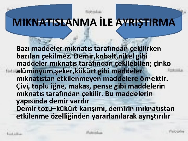 MIKNATISLANMA İLE AYRIŞTIRMA Bazı maddeler mıknatıs tarafından çekilirken bazıları çekilmez. Demir, kobalt, nikel gibi