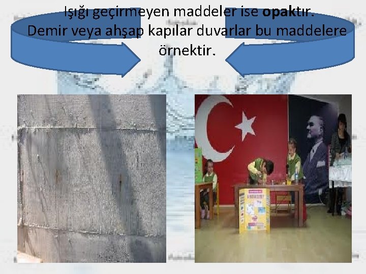 Işığı geçirmeyen maddeler ise opaktır. Demir veya ahşap kapılar duvarlar bu maddelere örnektir. 