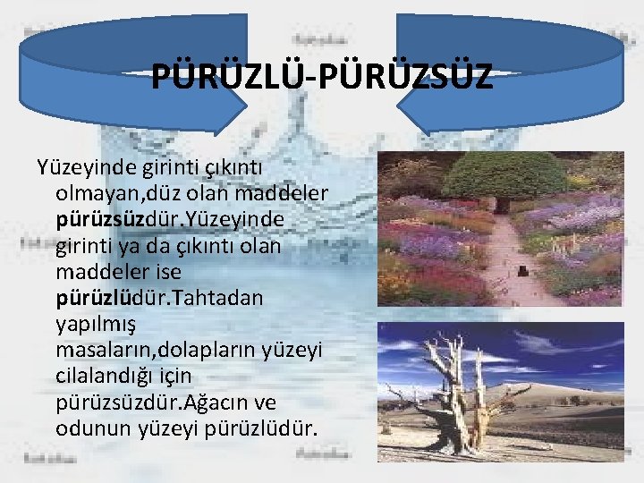 PÜRÜZLÜ-PÜRÜZSÜZ Yüzeyinde girinti çıkıntı olmayan, düz olan maddeler pürüzsüzdür. Yüzeyinde girinti ya da çıkıntı