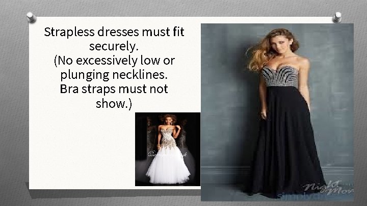 Strapless dresses must fit securely. (No excessively low or plunging necklines. Bra straps must