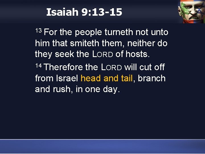 Isaiah 9: 13 -15 13 For the people turneth not unto him that smiteth