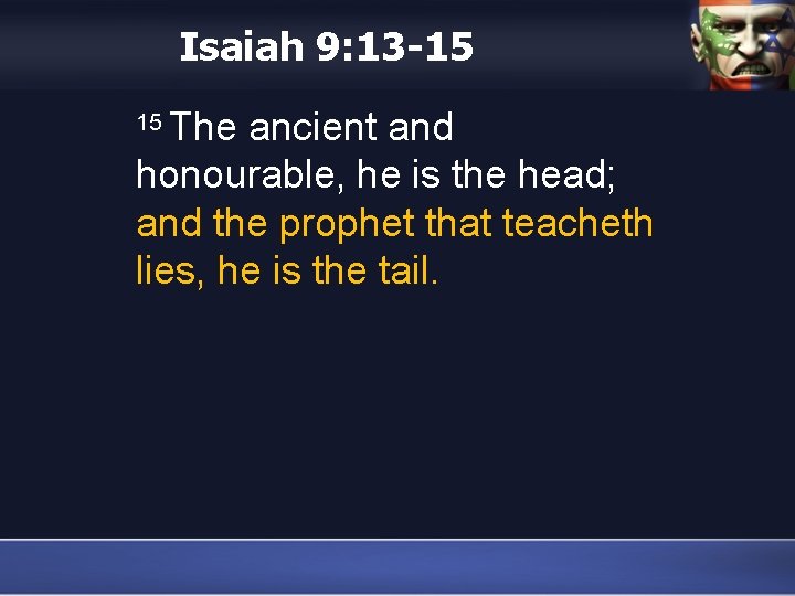 Isaiah 9: 13 -15 The ancient and honourable, he is the head; and the