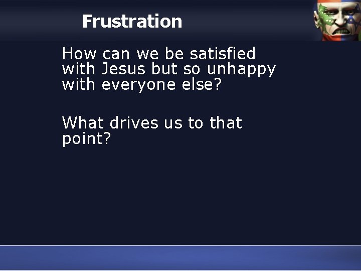 Frustration How can we be satisfied with Jesus but so unhappy with everyone else?