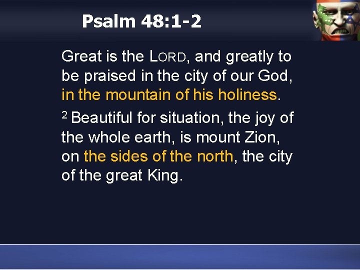 Psalm 48: 1 -2 Great is the LORD, and greatly to be praised in