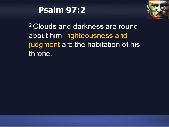 Psalm 97: 2 2 Clouds and darkness are round about him: righteousness and judgment