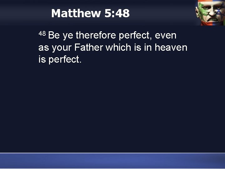 Matthew 5: 48 48 Be ye therefore perfect, even as your Father which is