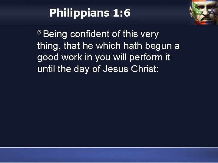 Philippians 1: 6 6 Being confident of this very thing, that he which hath