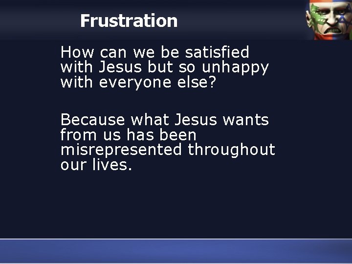 Frustration How can we be satisfied with Jesus but so unhappy with everyone else?