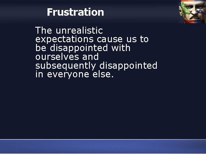 Frustration The unrealistic expectations cause us to be disappointed with ourselves and subsequently disappointed