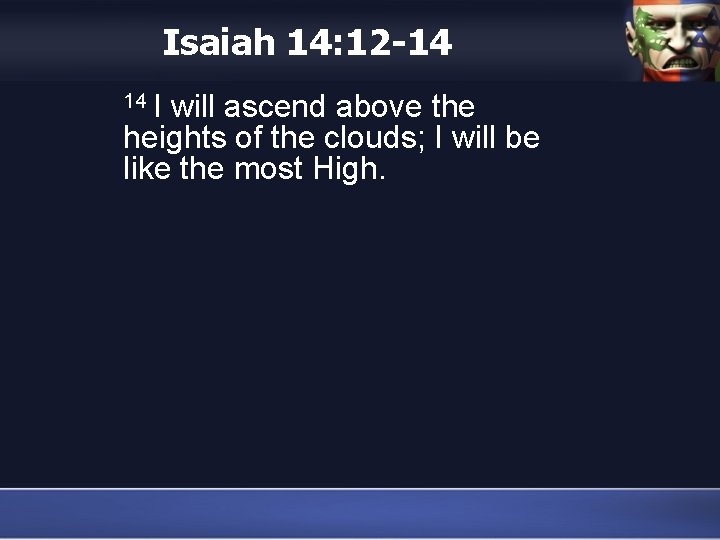 Isaiah 14: 12 -14 14 I will ascend above the heights of the clouds;