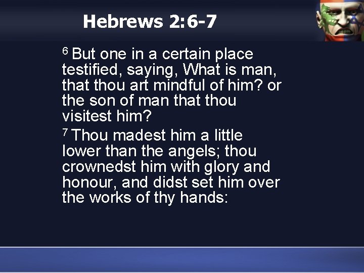 Hebrews 2: 6 -7 6 But one in a certain place testified, saying, What