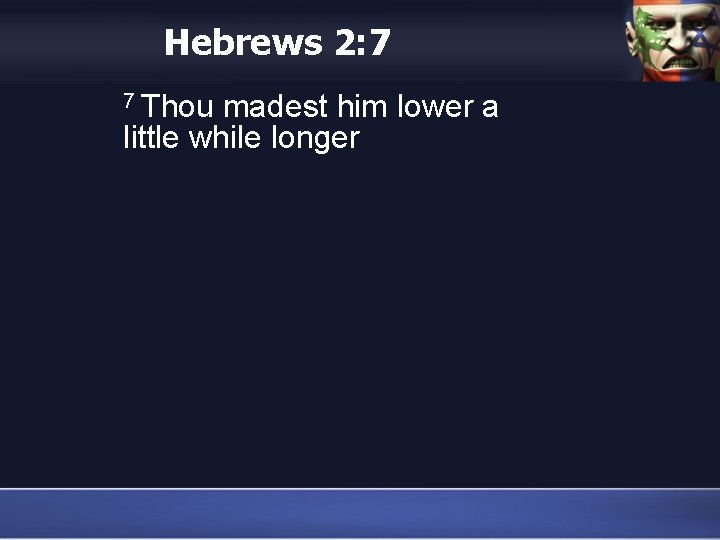 Hebrews 2: 7 7 Thou madest him lower a little while longer 