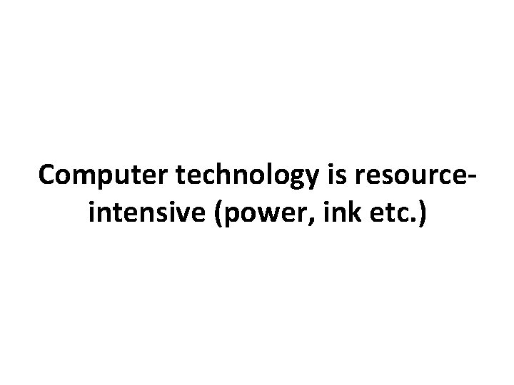 Computer technology is resourceintensive (power, ink etc. ) 