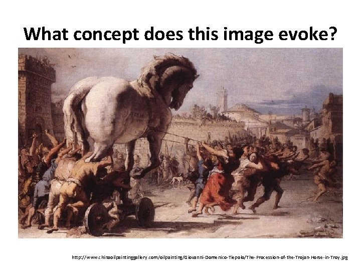What concept does this image evoke? http: //www. chinaoilpaintinggallery. com/oilpainting/Giovanni-Domenico-Tiepolo/The-Procession-of-the-Trojan-Horse-in-Troy. jpg 
