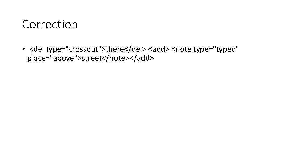 Correction • <del type="crossout">there</del> <add> <note type="typed" place="above">street</note></add> 