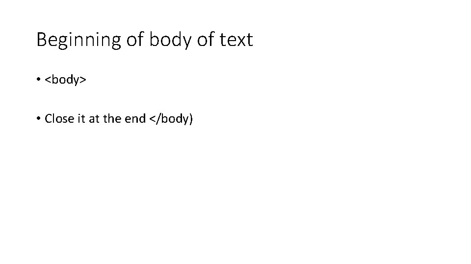 Beginning of body of text • <body> • Close it at the end </body)