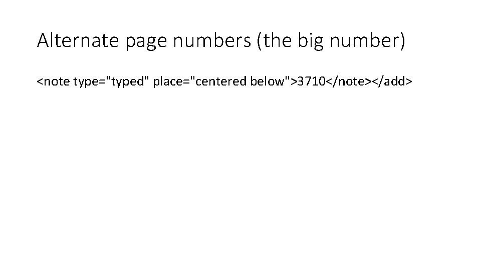 Alternate page numbers (the big number) <note type="typed" place="centered below">3710</note></add> 