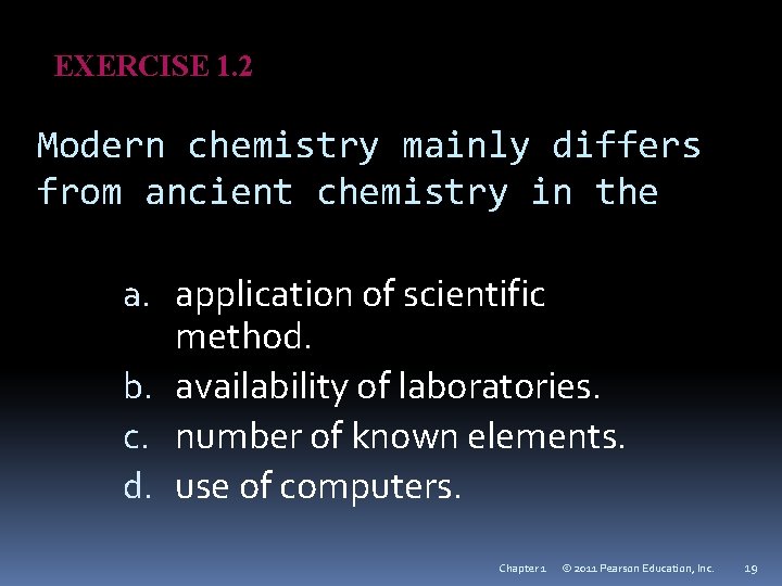 EXERCISE 1. 2 Modern chemistry mainly differs from ancient chemistry in the a. application