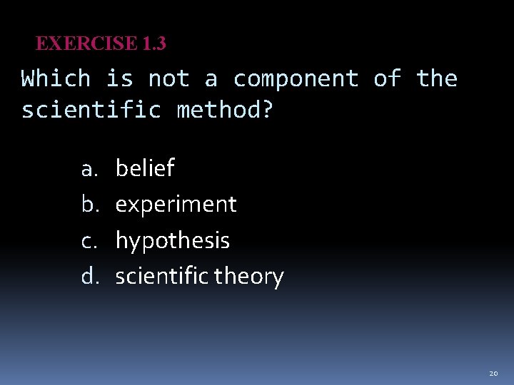 EXERCISE 1. 3 Which is not a component of the scientific method? a. b.