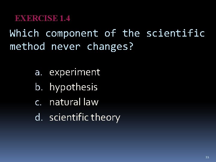 EXERCISE 1. 4 Which component of the scientific method never changes? a. b. c.