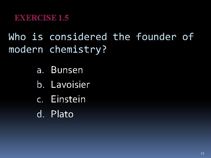 EXERCISE 1. 5 Who is considered the founder of modern chemistry? a. b. c.