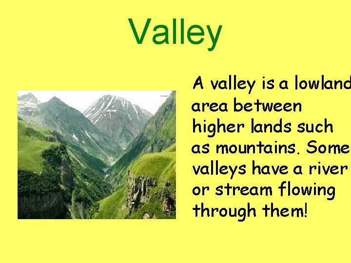 Valley A valley is a lowland area between higher lands such as mountains. Some