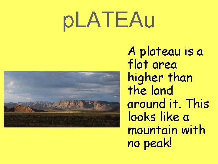 p. LATEAu A plateau is a flat area higher than the land around it.