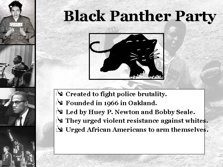 Black Panther Party Created to fight police brutality. Founded in 1966 in Oakland. Led