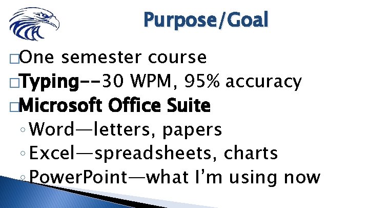 Purpose/Goal �One semester course �Typing--30 WPM, 95% accuracy �Microsoft Office Suite ◦ Word—letters, papers