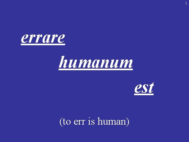 1 errare humanum est (to err is human) 