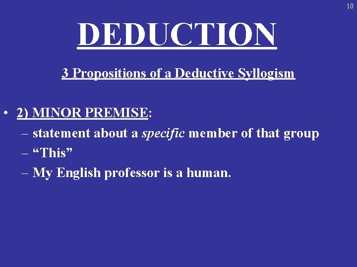 10 DEDUCTION 3 Propositions of a Deductive Syllogism • 2) MINOR PREMISE: – statement