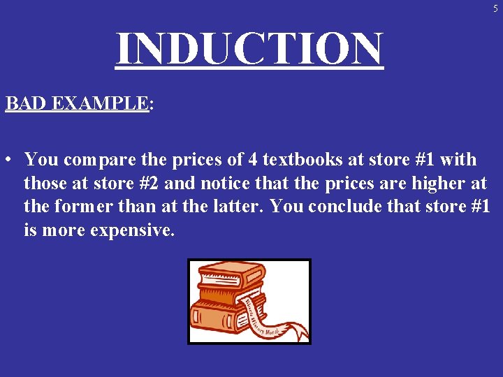 5 INDUCTION BAD EXAMPLE: • You compare the prices of 4 textbooks at store