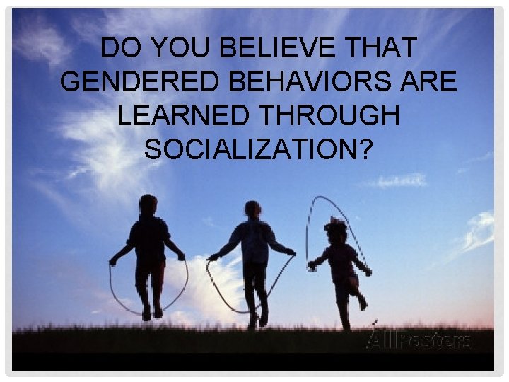 DO YOU BELIEVE THAT GENDERED BEHAVIORS ARE LEARNED THROUGH SOCIALIZATION? 