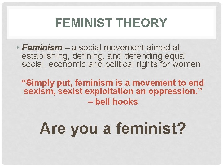 FEMINIST THEORY • Feminism – a social movement aimed at establishing, defining, and defending