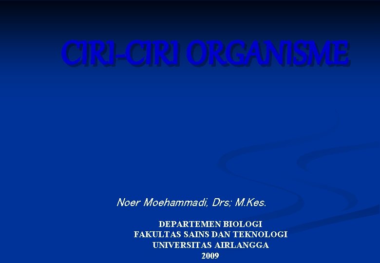 CIRI-CIRI ORGANISME Noer Moehammadi, Drs; M. Kes. DEPARTEMEN BIOLOGI FAKULTAS SAINS DAN TEKNOLOGI UNIVERSITAS